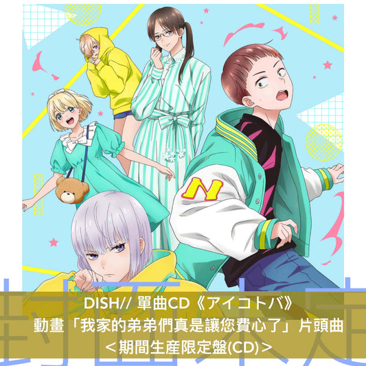 DISH// 單曲CD《アイコトバ》動畫「我家的弟弟們真是讓您費心了」片頭曲 <初回生産限定盤(CD+GOODS)/通常盤(CD)/期間生産限定盤(CD)>