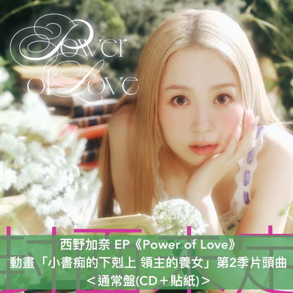 西野加奈 EP《Power of Love》動畫「小書痴的下剋上 領主的養女」第2季片頭曲 ＜完全生産限定盤(CD＋DVD＋亞加力膠立牌 ＋Photo Card Set連展示收納套)／初回生産限定盤(CD＋迷你海報)／通常盤(CD＋貼紙)＞