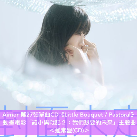 Aimer 第27張單曲CD《Little Bouquet／Pastoral》動畫電影「羅小黒戦記２：我們想要的未來」主題曲 ＜通常盤(CD)／期間生産限定盤(CD＋Blu-ray＋動畫迷你海報) ＞