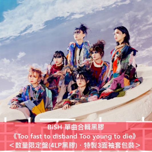 BiSH 單曲合輯黑膠《Too fast to disband Too young to die》＜数量限定盤(4LP黑膠)・特製3面袖套包裝＞