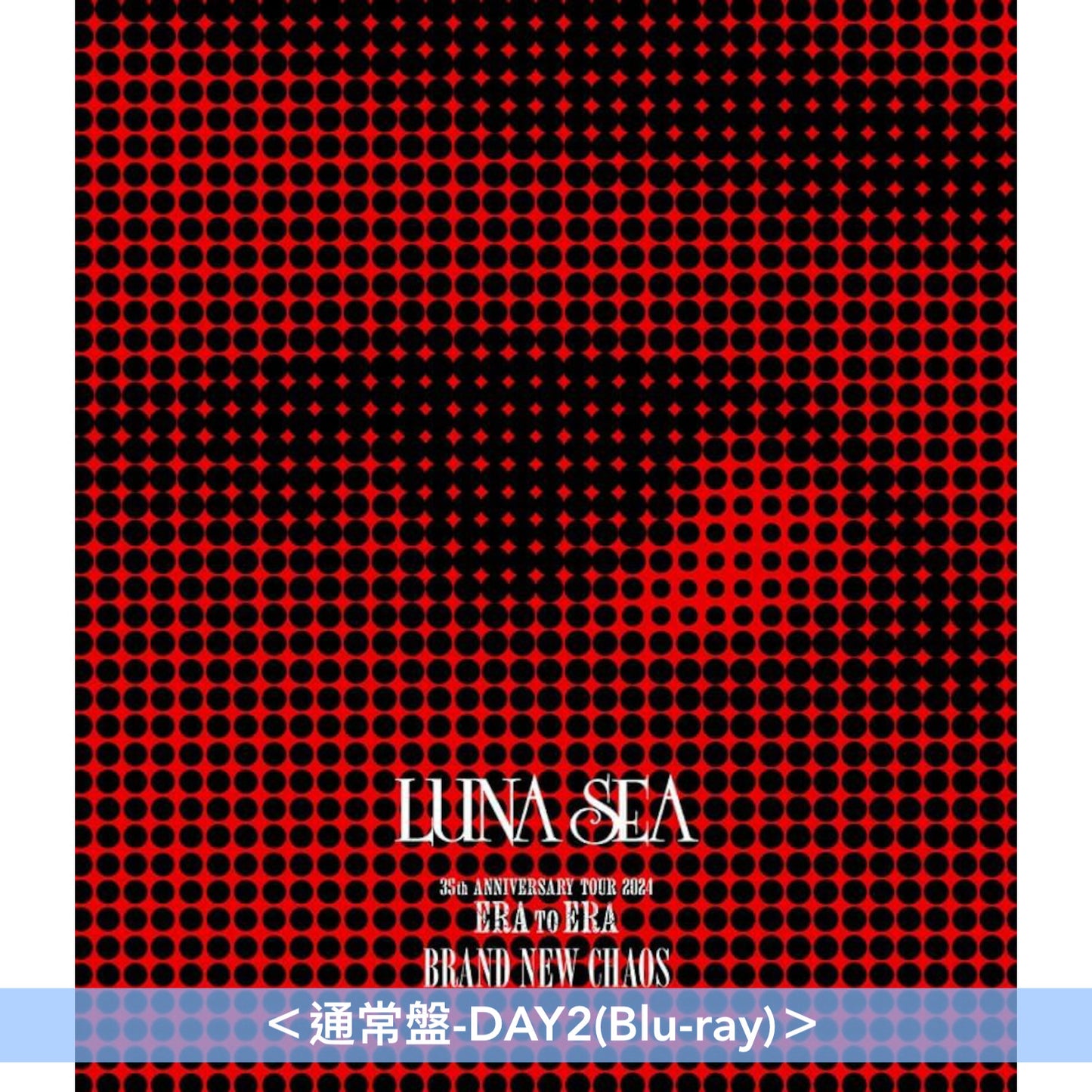 LUNA SEA Live Blu-ray「35th ANNIVERSARY TOUR 2024 ERA TO ERA -EPISODE 3-」《SHINING BRIGHTLY BRAND NEW CHAOS》＜初回生産限定盤(2Blu-ray)＞、《SHINING BRIGHTLY》/《BRAND NEW CHAOS》＜通常盤(Blu-ray)＞